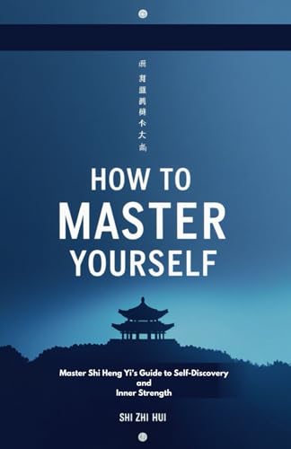 How to Master Yourself: Master Shi Heng Yi’s Guide to Self-Discovery and Inner Strength