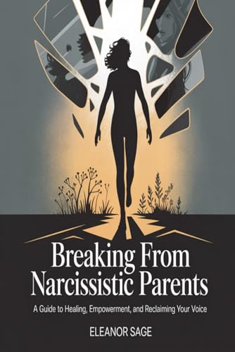 Breaking Free from Narcissistic Parents : A Guide to Healing, Empowerment, and Reclaiming Your Voice