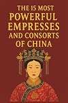 The 15 Most Powerful Empresses and Consorts of China: An Exploration of China's Most Influential Women in Imperial History
