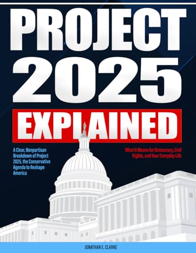 Project 2025 Explained: A Clear, Nonpartisan Breakdown of Project 2025, the Conservative Agenda to Reshape America — What It Means for Democracy, Civil Rights, and Your Everyday Life