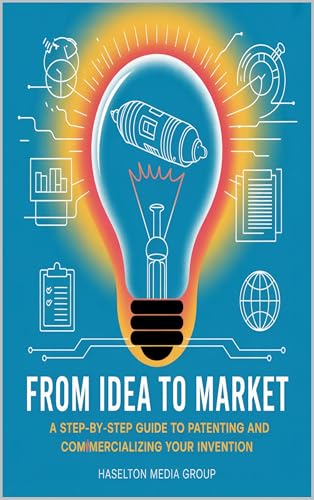 From Idea to Market: A Step-by-Step Guide to Patenting and Commercializing Your Invention