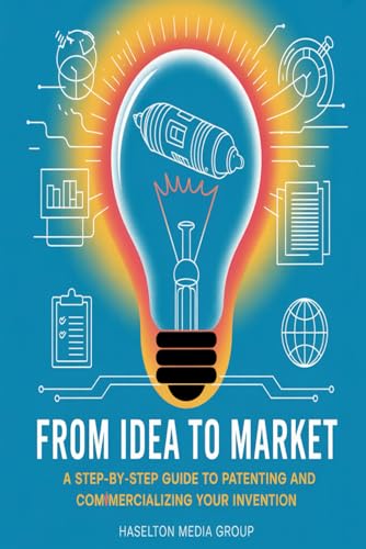 From Idea to Market: A Step-by-Step Guide to Patenting and Commercializing Your Invention