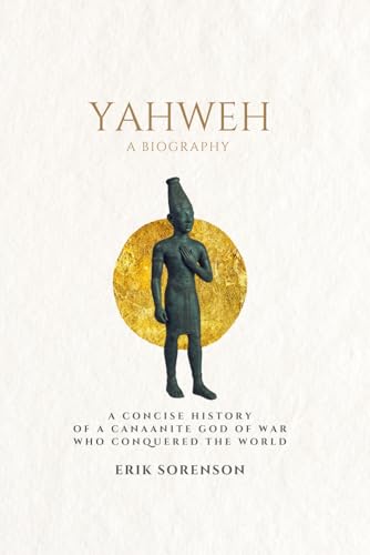 Yahweh: a biography: A concise history of a Canaanite god of war who conquered the world