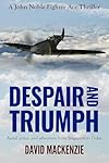 Despair and Triumph: Aerial action and adventure from Singapore to D-Day (John Noble Fighter Ace Thrillers Book 3)