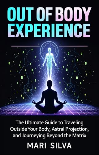 Out of Body Experience: The Ultimate Guide to Traveling Outside Your Body, Astral Projection, and Journeying Beyond the Matrix