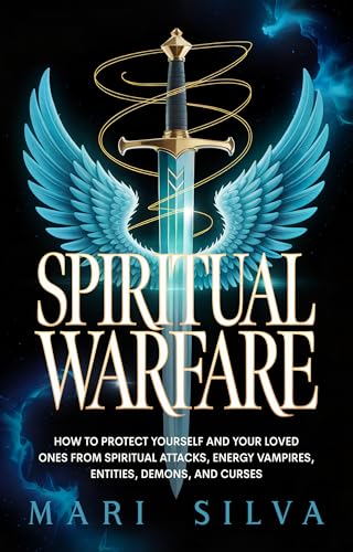 Spiritual Warfare: How to Protect Yourself and Your Loved Ones from Spiritual Attacks, Energy Vampires, Entities, Demons, and Curses