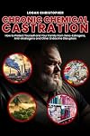 Chronic Chemical Castration: How to Protect Yourself and Your Family from Xeno-Estrogens, Anti-Androgens and Other Endocrine Disruptors