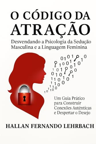 O CÓDIGO DA ATRAÇÃO: DESVENDANDO A PSICOLOGIA DA SEDUÇÃO MASCULINA E A LINGUAGEM FEMININA (Portuguese Edition)