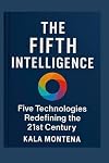 THE FIFTH INTELLIGENCE - Five Foundational Technologies Defining the 21st Century: The Five Breakthrough AIs Reshaping Work, Creativity, and the Future of Civilization
