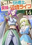 ＜おっさん底辺治癒士と愛娘の辺境ライフ～中年男が回復スキルに覚醒して、英雄へ成り上がる～（コミック） ： 14 (モンスターコミックス)＞