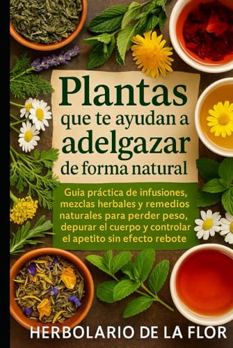 Portada de Plantas que te ayudan a adelgazar de forma natural: Guía práctica de infusiones, mezclas herbales y remedios naturales para perder peso, depurar el cuerpo y controlar el apetito sin efecto rebote : de la Flor, Herbolario