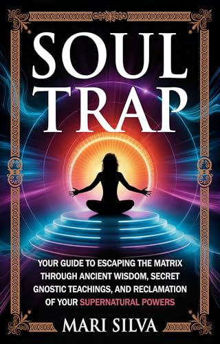 Soul Trap: Your Guide to Escaping the Matrix Through Ancient Wisdom, Secret Gnostic Teachings, and Reclamation of Your Supernatural Powers