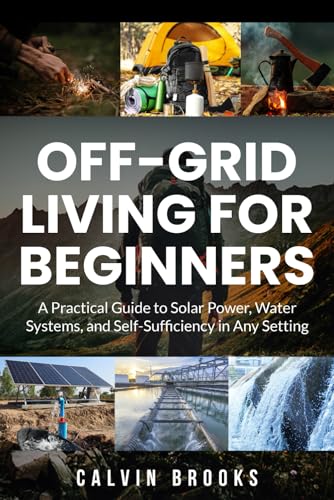 Cover of Off-Grid Living for Beginners: A Practical Guide to Solar Power, Water Systems, and Self-Sufficiency in Any Setting (Practical Guides to Modern Self-Reliance)