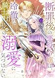 断罪後の悪役令嬢は、冷徹な騎士団長様の溺愛に気づけない (シェリーLoveノベルズ)