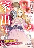 婚約者が病弱な妹に恋をしたので、家を出ます。私は護衛騎士と幸せになってもいいですよね (シェリーLoveノベルズ)