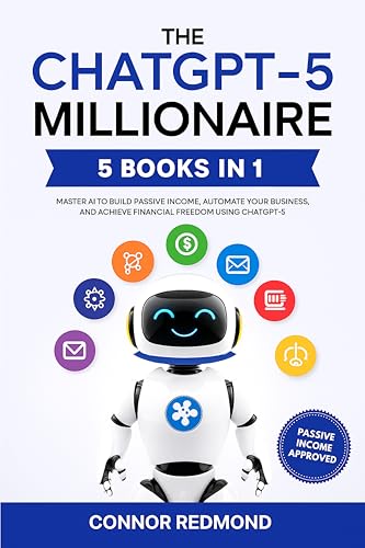 Cover of The ChatGPT-5 Millionaire: The Complete 5 in 1 Collection - Master AI to Build Passive Income, Automate Your Business, and Achieve Financial Freedom Using ChatGPT-5