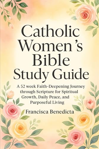 Catholic Women’s Bible Study Guide: A 52 week Faith-Deepening Journey through Scripture for Spiritual Growth, Daily Peace, and Purposeful Living