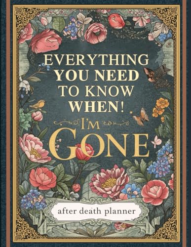 Everything You Need to Know When I'm Gone: The Ultimate After Death Planner – Record Final Wishes, Online Accounts & Important Information to Leave Behind (Parents & Seniors) 'I'm Dead, Now What?'"