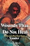 Wounds That Do Not Heal. A Warrior's Rise Story. Xander: A low fantasy story of brutal gladiator arena battles, hidden power struggles, and the resilience of those bound by blood and fate.
