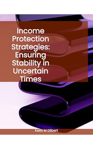 Income Protection Strategies: Ensuring Stability in Uncertain Times by Keith M. Gilbert — book cover