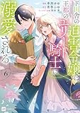 ド田舎の迫害令嬢は王都のエリート騎士に溺愛される6 (DREコミックスF)