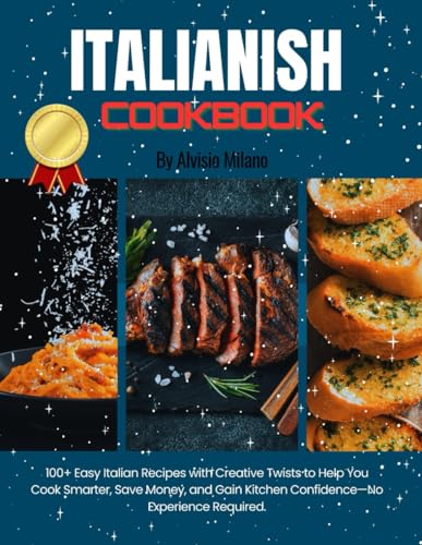 Italianish Cookbook: 100+ Easy Italian Recipes with Creative Twists to Help You Cook Smarter, Save Money, and Gain Kitchen Confidence—No Experience Required.