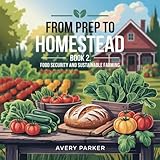 From Prep to Homestead, Book 2: Food Security and Sustainable Farming