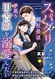 スパダリ副社長は夢追う田舎娘を溺愛したい～才能を見込まれ上京したら、再会した彼と秘密の恋が始まりました～ (夢中文庫セレナイト)