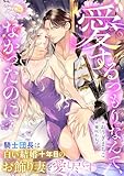 愛するつもりなんて、なかったのに 騎士団長は白い結婚十年目のお飾り妻を愛し尽くす (シェリーLoveノベルズ)