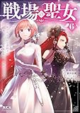 ＜戦場の聖女　～妹の代わりに公爵騎士に嫁ぐことになりましたが、今は幸せです～（６） (異世界ヒロインファンタジー)＞