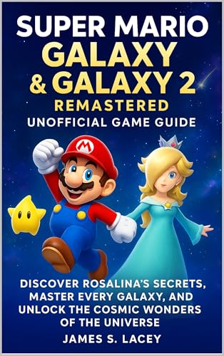 SUPER MARIO GALAXY & GALAXY 2 REMASTERED UNOFFICIAL GAME GUIDE: DISCOVER ROSALINA'S SECRETS, MASTER EVERY GALAXY, AND UNLOCK THE COSMIC WONDERS OF THE UNIVERSE