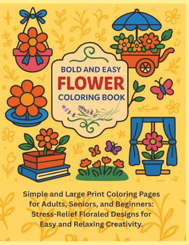 Bold & Easy Flower Coloring Book: Simple and Large Print Coloring Pages for Adults, Seniors, and Beginners: Stress-Relief Floraled Designs for Easy and Relaxing Creativity.