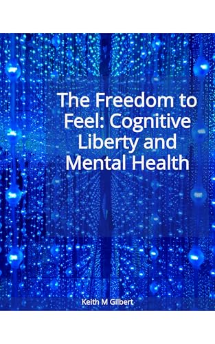 The Freedom to Feel: Cognitive Liberty and Mental Health by Keith M. Gilbert — book cover