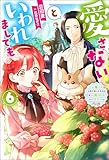 愛さないといわれましても ～元魔王の伯爵令嬢は生真面目軍人に餌付けをされて幸せになる～ ： 6 (Mノベルスｆ)