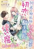 国一番の魔術師のワケアリ弟子ですが、初恋の騎士団長を使い魔にしてしまいました！ (LUNA文庫)