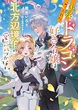 追放されたドラゴン好き令嬢は、北方辺境伯の愛に気づかない【電子特典付き】 (ビーズログ文庫)