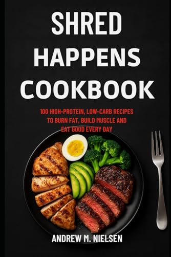 Shred Happens Cookbook: 100 High-Protein, Low-Carb Recipes to Burn Fat, Build Muscle and Eat Good Every Day