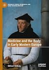 Medicine and the Body in Early Modern Europe (Palgrave Studies in Medieval and Early Modern Medicine)