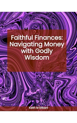 Faithful Finances: Navigating Money with Godly Wisdom by Keith M. Gilbert — book cover
