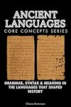 Ancient Languages Core Concepts Series: Grammar, Syntax & Meaning in the Languages That Shaped History