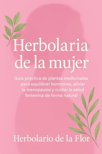 Portada de Herbolaria de la mujer: Guía práctica de plantas medicinales para equilibrar hormonas, aliviar la menopausia y cuidar la salud femenina de forma natural ... natural, guía práctica y segura nº 2) eBook : de la Flor, Herbolario
