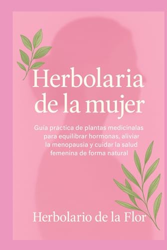 Portada de Herbolaria de la mujer: Guía práctica de plantas medicinales para equilibrar hormonas, aliviar la menopausia y cuidar la salud femenina de forma ... natural, guía práctica y segura) : de la Flor, Herbolario