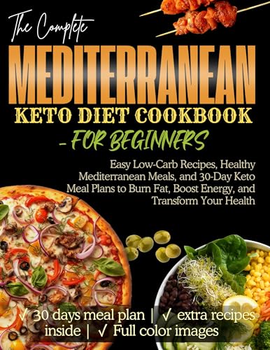 Mediterranean Keto Diet Cookbook for Beginners: Easy Low-Carb Recipes, Healthy Mediterranean Meals, and 30-Day Keto Meal Plans to Burn Fat, Boost Energy, and Transform Your Health