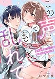 この声でもっと乱れて？～オフィスの王子様は私だけにいじわる～【単行本版／電子限定描き下ろし漫画付き】 (乙女チック)