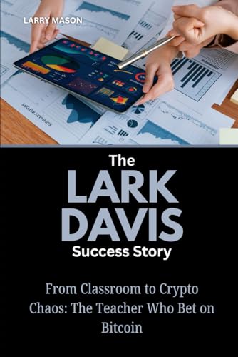 The Lark Davis Success Story: From Classroom to Crypto Chaos: The Teacher Who Bet on Bitcoin (Crypto Mavericks: The Fearless Innovators Behind the Digital Money Revolution)