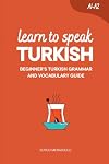 Learn to Speak Turkish: Beginner’s Turkish Grammar and Vocabulary Guide (Learn Turkish)