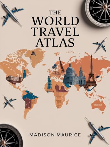 The World Travel Atlas : A Journey Through Every Country on Earth with Maps, Facts, and Unforgettable Adventures
