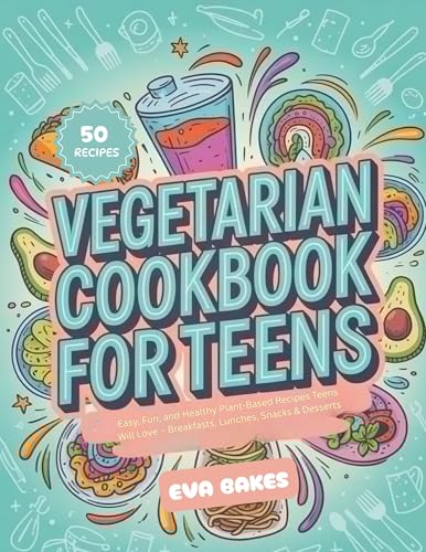 Vegetarian Cookbook for Teens: Easy, Fun, and Healthy Plant-Based Recipes Teens Will Love – Breakfasts, Lunches, Snacks & Desserts