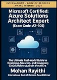 Azure Solutions Architect Expert (Exam Code: AZ-305): The Ultimate Real-World Guide to Designing, Securing,...