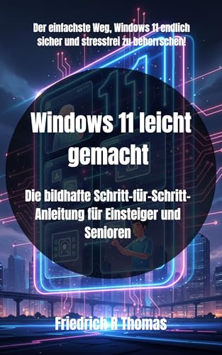 Windows 11 leicht gemacht : Die bildhafte Schritt-für-Schritt-Anleitung für Einsteiger und Senioren (German Edition)